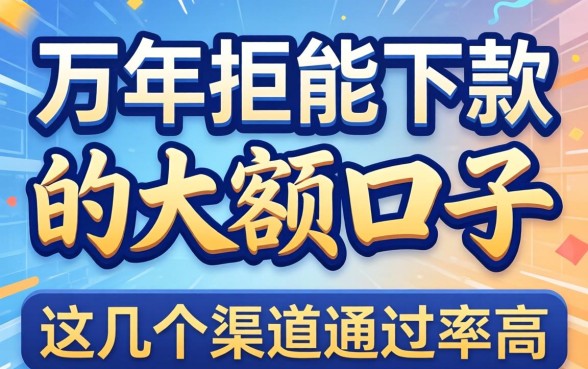揭秘万年拒能下款的大额口子，这几个渠道通过率高