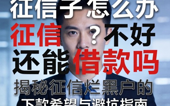 征信黑了怎么办?征信不好还能借款吗?揭秘征信烂黑户的下款希望与避坑指南