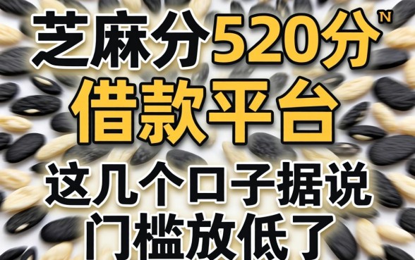芝麻分520分借款平台：这几个口子据说门槛放低了