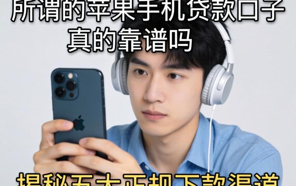 还在为换新机发愁？所谓的苹果手机贷款口子真的靠谱吗？揭秘五大正规下款渠道