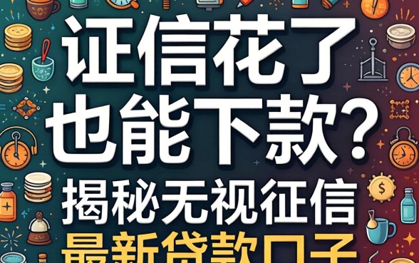 征信花了也能下款?揭秘无视征信最新贷款口子的真相