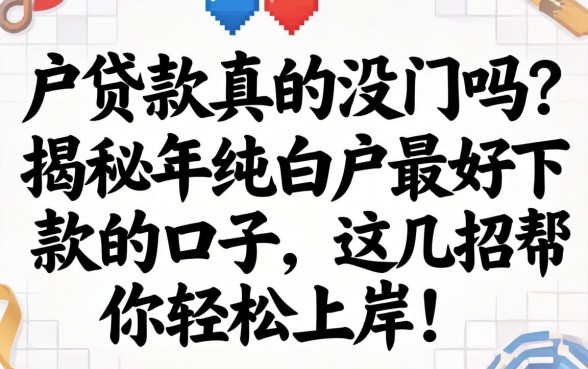 纯白户贷款真的没门吗？揭秘2026年纯白户最好下款的口子，这几招帮你轻松上岸！