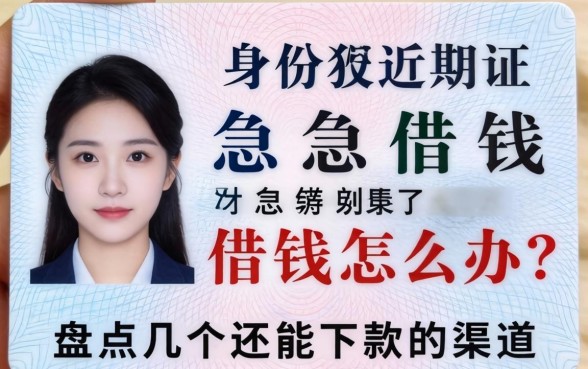 身份证过期了急借钱怎么办？盘点几个还能下款的渠道