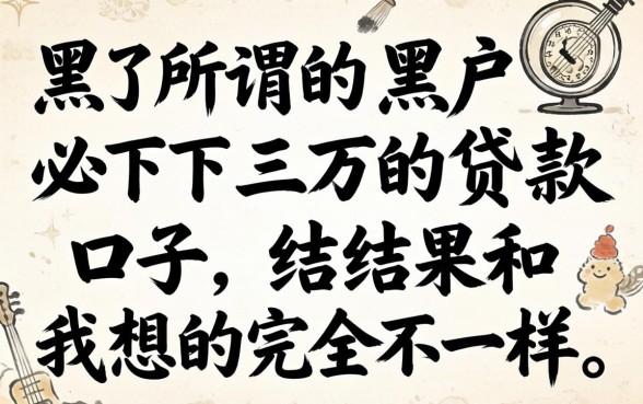 我试了所谓的黑户必下三万的贷款口子,结果和我想的完全不一样