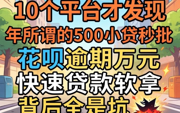 我试了10个平台才发现，2026年所谓的500小贷秒批和花呗逾期万元快速贷款软件，背后全是坑