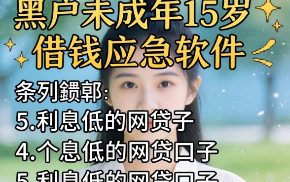 黑户未成年15岁借钱应急软件，条列5个利息低的网贷口子