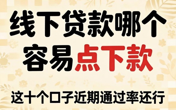 实测线下贷款哪个容易点下款，这十个口子近期通过率还行