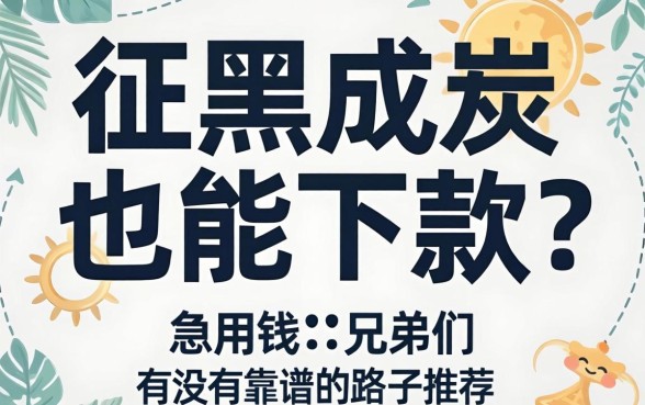 征信黑成炭也能下款？急用钱的兄弟们有没有靠谱的路子推荐一下！