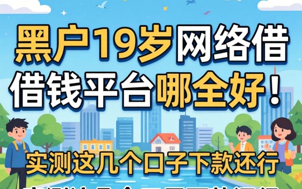 黑户19岁网络借钱平台哪个好？实测这几个口子下款还行
