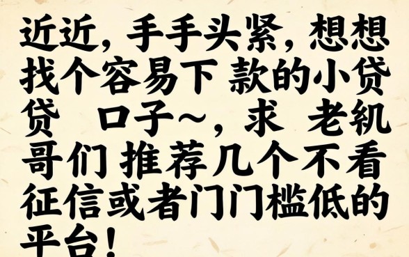 最近手头紧想找个容易下款的小贷口子,求老哥们推荐几个不看征信或者门槛低的平台!
