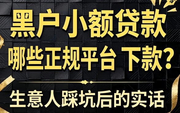黑户小额贷款哪些正规平台好下款？生意人踩坑后的实话