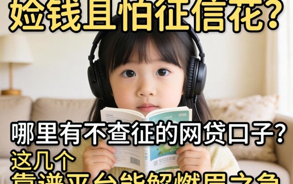 急需用钱又怕征信花?哪里有不查征信的网贷口子?这几个靠谱平台能解燃眉之急吗?