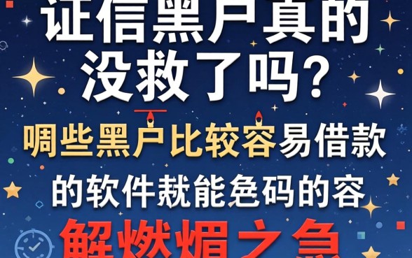 征信黑户真的没救了吗？哪些黑户比较容易借款的软件能解燃眉之急？