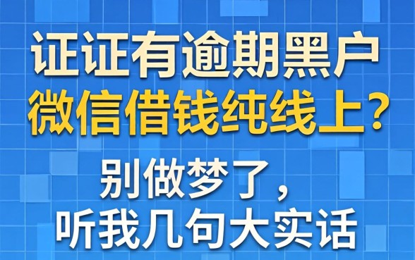 征信有逾期黑户微信借钱纯线上2026？别做梦了，听我几句大实话