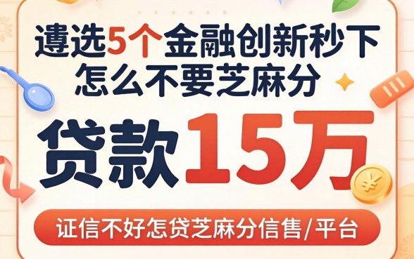 征信不好怎么贷款15万，遴选5个金融创新秒下不要芝麻分的平台