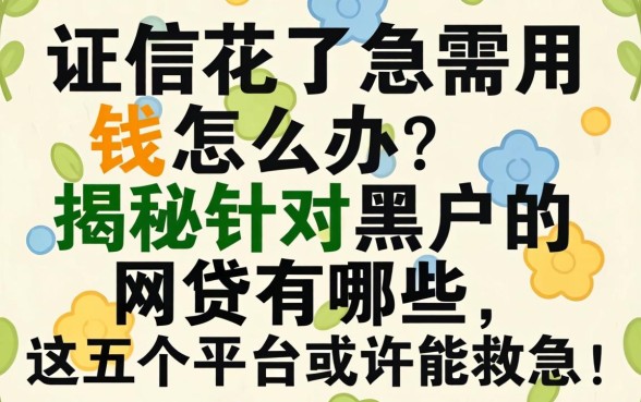 征信花了急需用钱怎么办？揭秘针对黑户的网贷有哪些，这五个平台或许能救急！