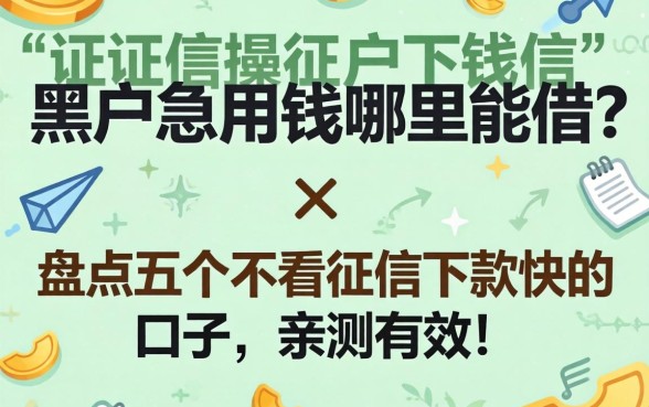 征信黑户急用钱哪里能借?盘点五个不看征信下款快的口子,亲测有效!
