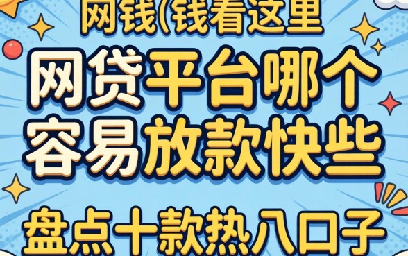 急需用钱看这里：网贷平台哪个容易放款快些呢？盘点十款热门口子