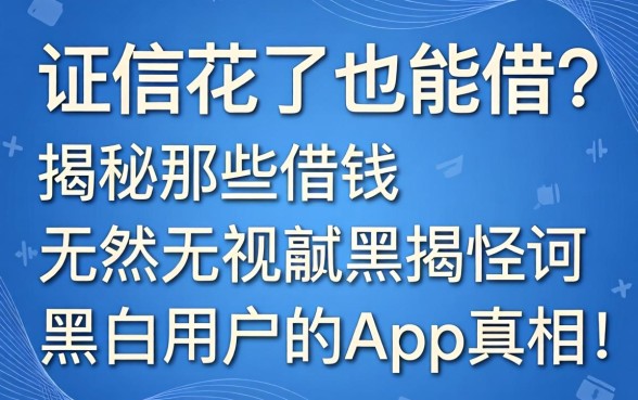 征信花了也能借?揭秘那些借钱无视黑白用户的app真相