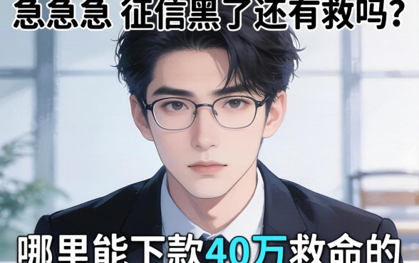 急急急！征信黑了还有救吗？哪里能下款40万救命的？