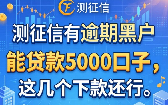 实测征信有逾期黑户能贷款5000的口子,这几个下款还行