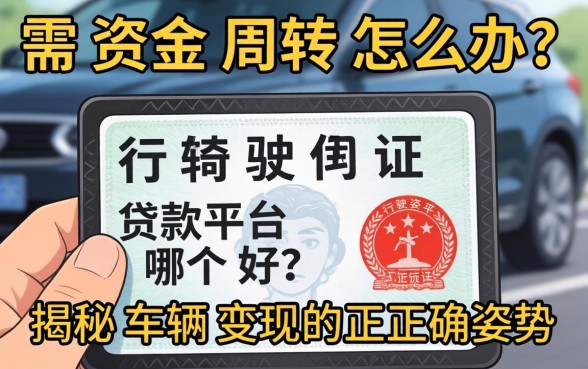 急需资金周转怎么办?行驶证贷款平台哪个好?揭秘车辆变现的正确姿势