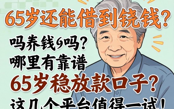 65岁还能借到钱吗？哪里有靠谱的65岁稳放款口子？这几个平台值得一试！