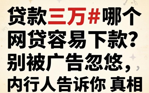 贷款三万哪个网贷容易下款?别被广告忽悠,内行人告诉你真相