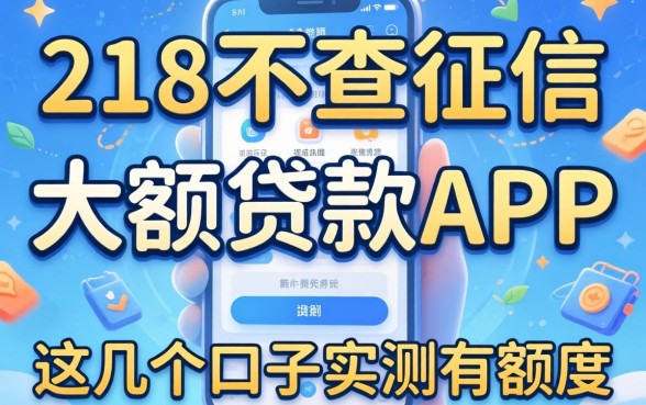 揭秘218不查征信的大额贷款app,这几个口子实测有额度