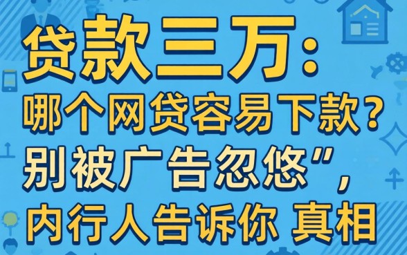 贷款三万哪个网贷容易下款?别被广告忽悠,内行人告诉你真相