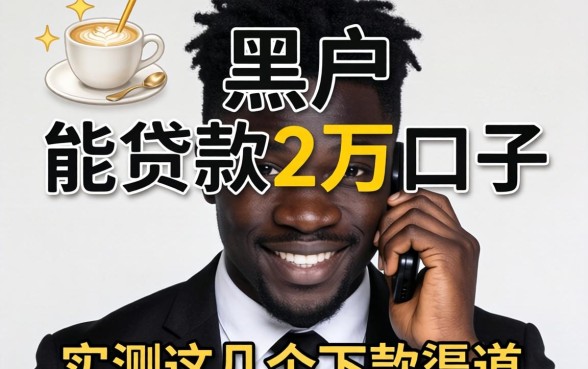 求个黑户能贷款2万的口子：实测这几个下款渠道