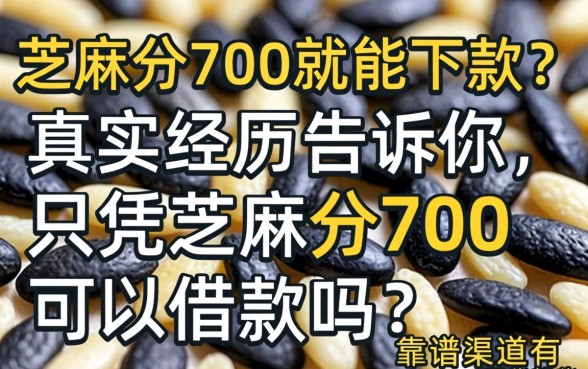 芝麻分700就能下款?真实经历告诉你,只凭芝麻分700可以借款吗?靠谱渠道有哪些?