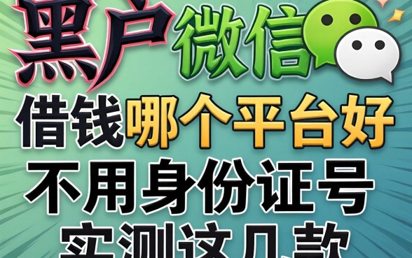 揭秘黑户微信借钱哪个平台好不用身份证号的，实测这几款
