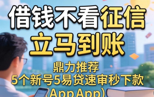 私人借钱不看征信立马到账,鼎力推荐5个新号易贷速审秒下款app