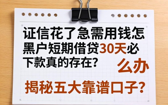 征信花了急需用钱怎么办?黑户短期借贷30天必下款真的存在吗?揭秘五大靠谱口子