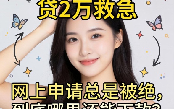 手头紧想贷2万救急，网上申请总是被拒，到底哪里还能下款？