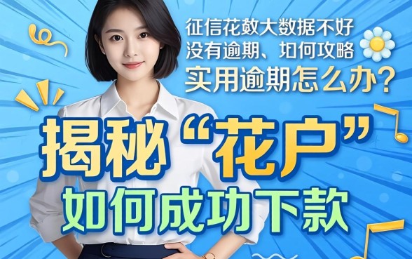 征信花大数据不好没有逾期怎么办？揭秘“花户”如何成功下款的实用攻略