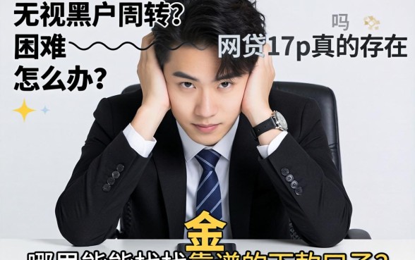 资金周转困难怎么办？无视黑户的网贷17p真的存在吗？哪里能找到靠谱的下款口子？