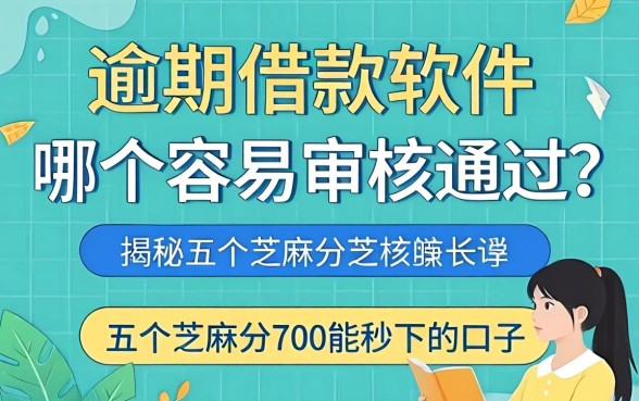 逾期借款软件哪个容易审核通过呢,揭秘五个芝麻分700能秒下的口子