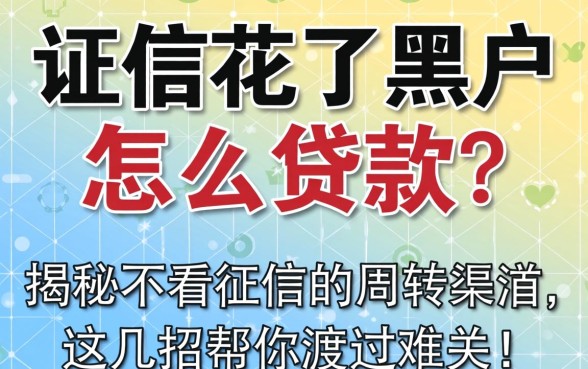 征信花了黑户怎么贷款？揭秘不看征信的周转渠道，这几招帮你渡过难关！