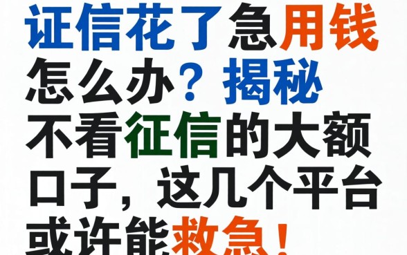 征信花了急用钱怎么办?揭秘不看征信的大额口子,这几个平台或许能救急!