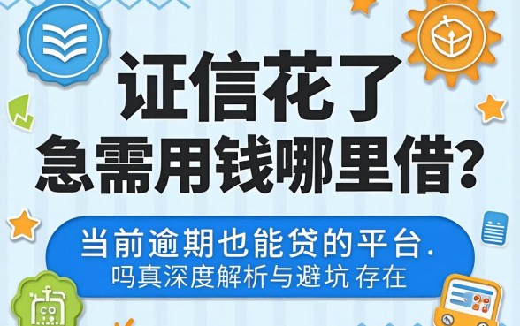 征信花了急需用钱哪里借?当前逾期也能贷的平台真的存在吗?深度解析与避坑指南