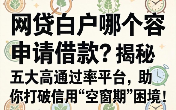 网贷白户哪个容易申请借款？揭秘五大高通过率平台，助你打破信用“空窗期”困境！