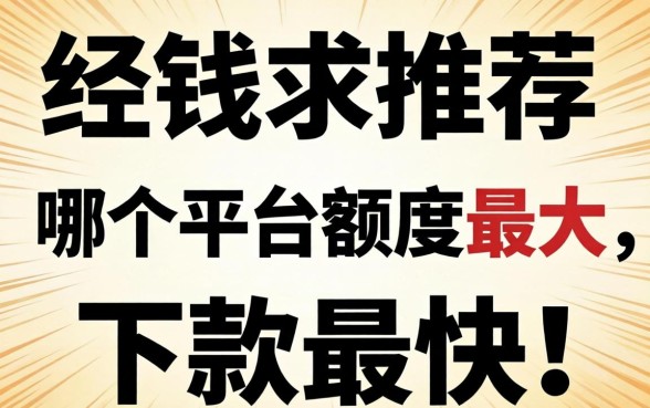 急需用钱求推荐！哪个平台额度最大、下款最快？