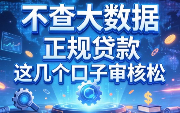 揭秘2026不查大数据的正规贷款,这几个口子审核松