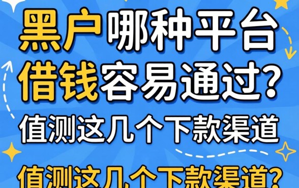 黑户哪种平台借钱容易通过？实测这几个下款渠道