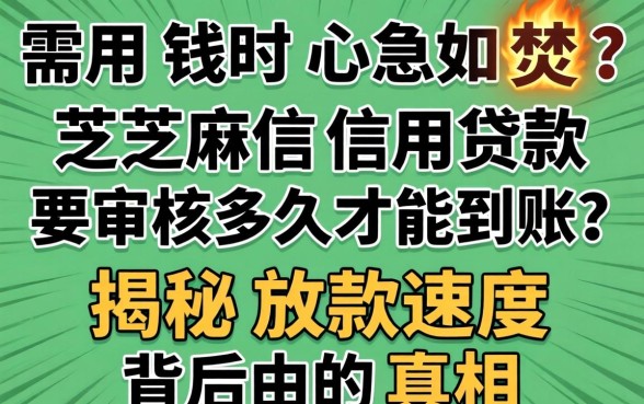 急需用钱时心急如焚?芝麻信用贷款要审核多久才能到账?揭秘放款速度背后的真相