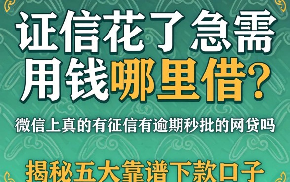 征信花了急需用钱哪里借?微信上真的有征信有逾期秒批的网贷吗?揭秘五大靠谱下款口子