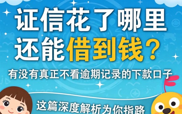 征信花了哪里还能借到钱？有没有真正不看逾期记录的下款口子？这篇深度解析为你指路