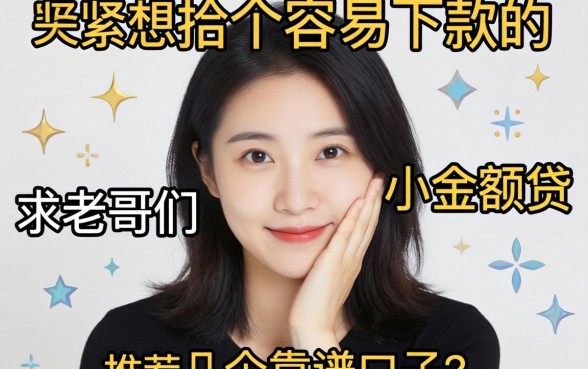手头紧想找个容易下款的小额贷，求老哥们推荐几个靠谱口子！